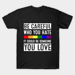 Be Careful Who You Hate It Could Be Someone You Love T-Shirt